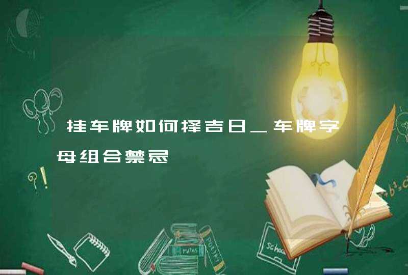 挂车牌如何择吉日_车牌字母组合禁忌