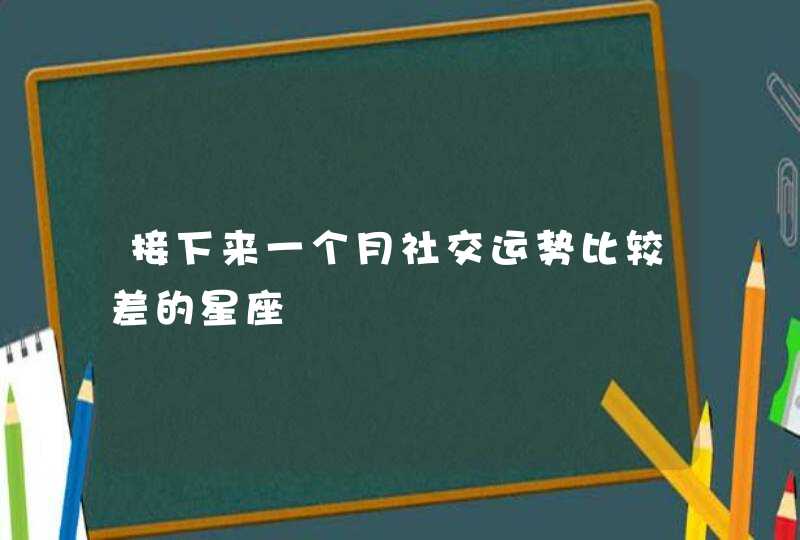 接下来一个月社交运势比较差的星座