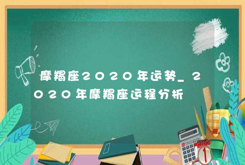 摩羯座2020年运势_2020年摩羯座运程分析