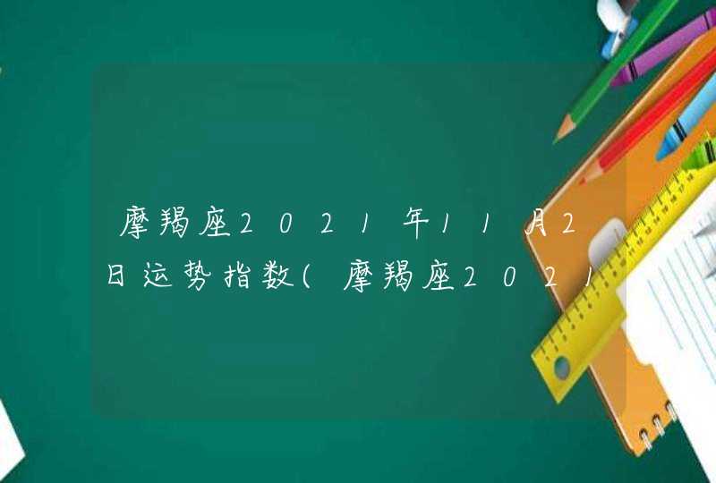 摩羯座2021年11月2日运势指数(摩羯座2021年11月2日运势微博热议)