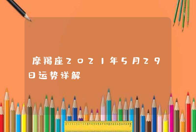 摩羯座2021年5月29日运势详解