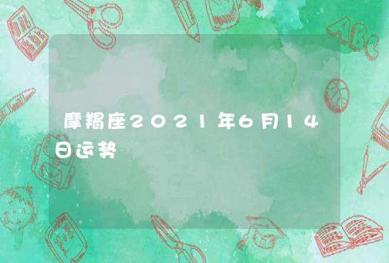 摩羯座2021年6月14日运势