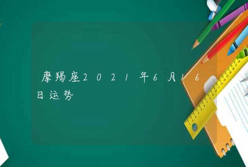 摩羯座2021年6月16日运势