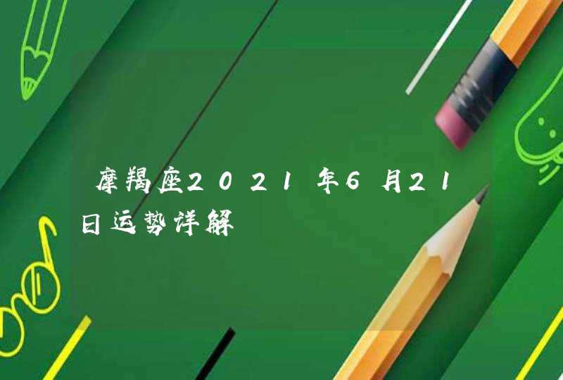 摩羯座2021年6月21日运势详解