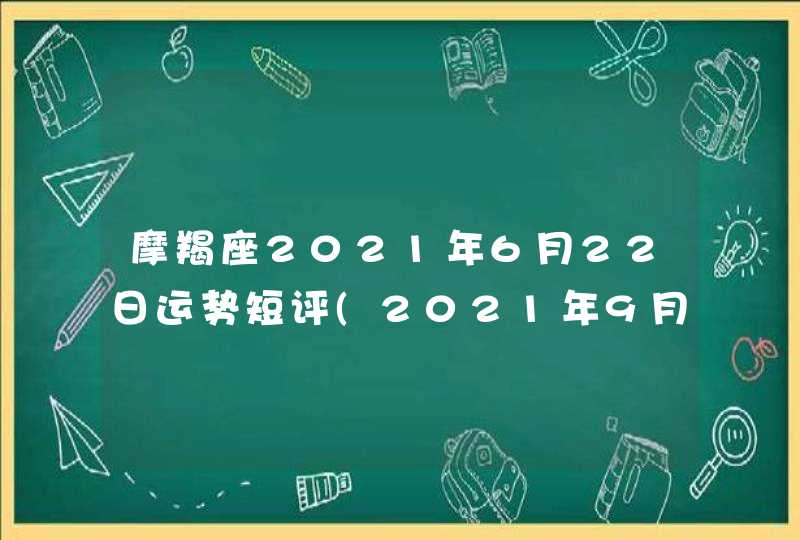 摩羯座2021年6月22日运势短评(2021年9月22日摩羯座)