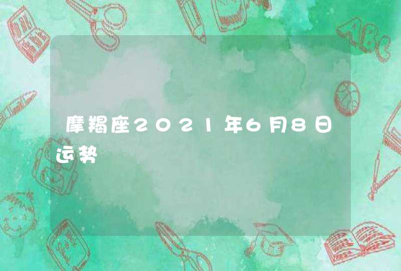 摩羯座2021年6月8日运势