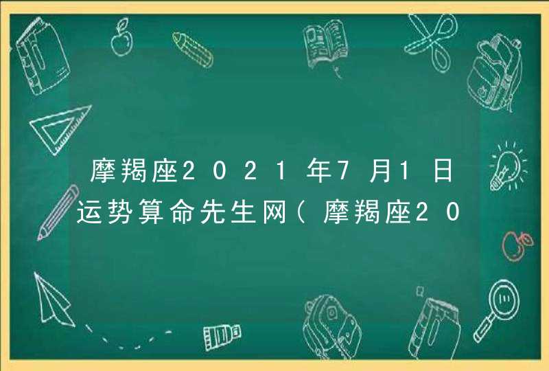 摩羯座2021年7月1日运势算命先生网(摩羯座2021年7月1日运势完整版)