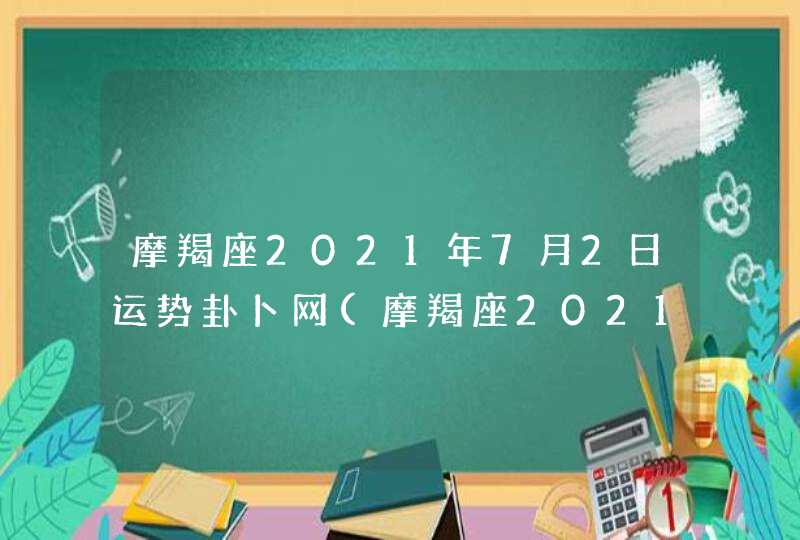 摩羯座2021年7月2日运势卦卜网(摩羯座2021年7月2日运势星座网)