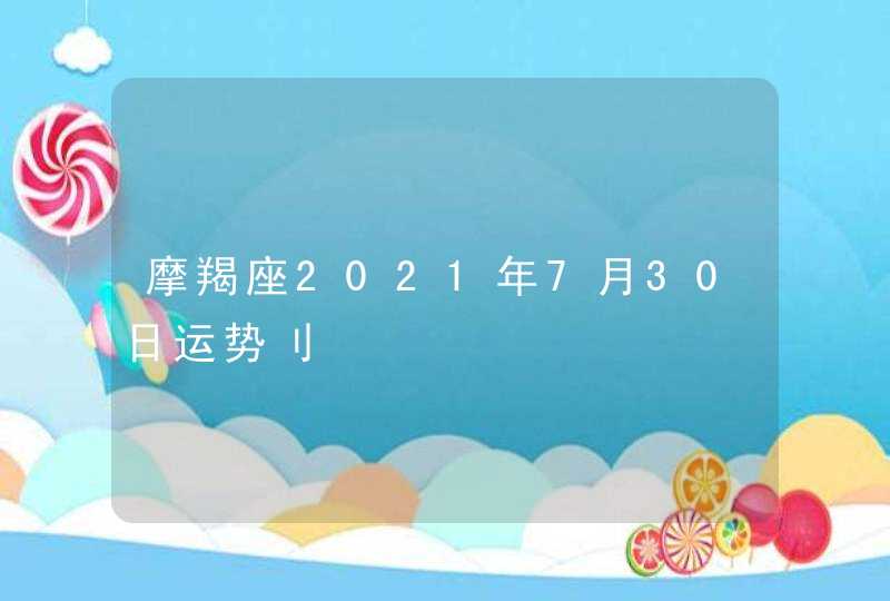 摩羯座2021年7月30日运势刂