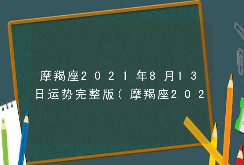 摩羯座2021年8月13日运势完整版(摩羯座2021年8月13日运势完整版卜卦网)