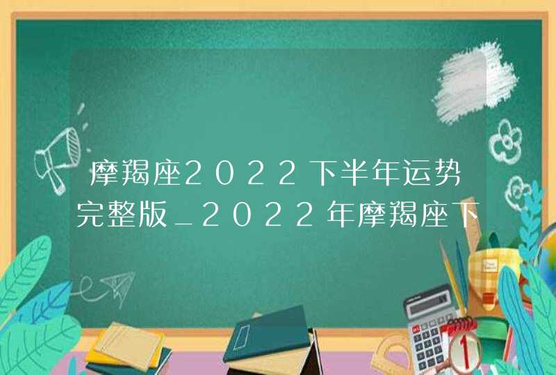 摩羯座2022下半年运势完整版_2022年摩羯座下半年运势解析