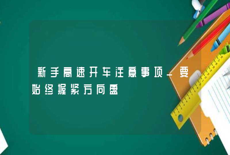 新手高速开车注意事项_要始终握紧方向盘