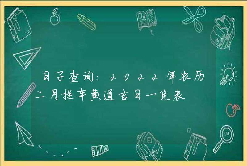 日子查询:2022年农历二月提车黄道吉日一览表