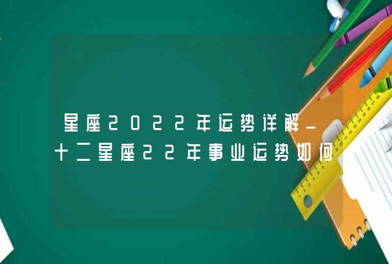 星座2022年运势详解_十二星座22年事业运势如何