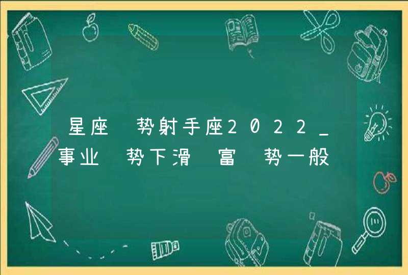 星座运势射手座2022_事业运势下滑财富运势一般