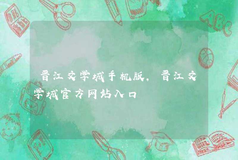 晋江文学城手机版,晋江文学城官方网站入口