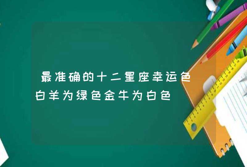 最准确的十二星座幸运色_白羊为绿色金牛为白色