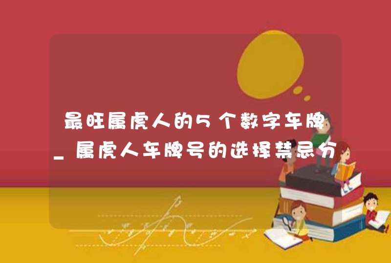 最旺属虎人的5个数字车牌_属虎人车牌号的选择禁忌分析