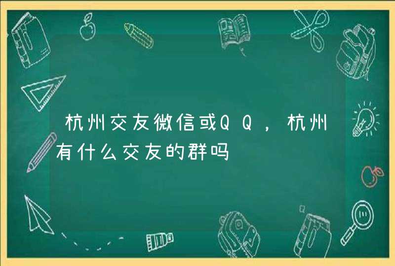 杭州交友微信或QQ，杭州有什么交友的群吗