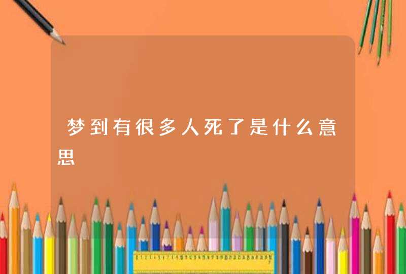 梦到有很多人死了是什么意思