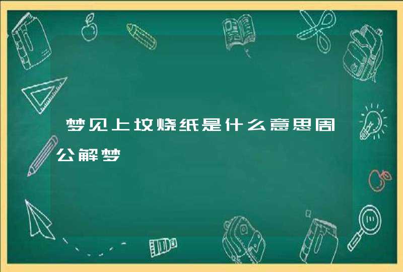 梦见上坟烧纸是什么意思周公解梦