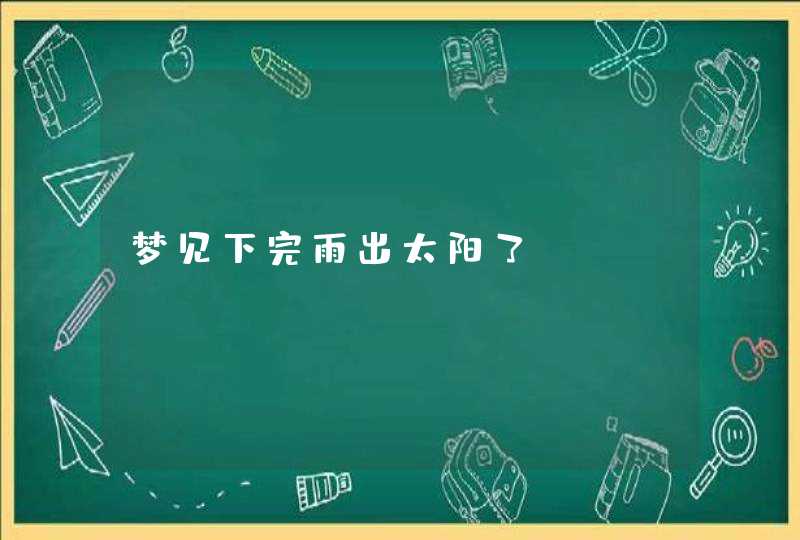 梦见下完雨出太阳了