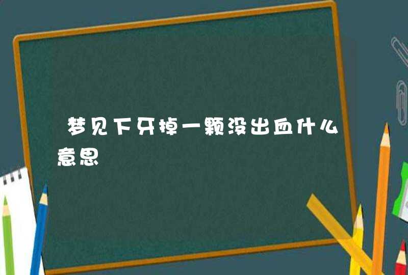 梦见下牙掉一颗没出血什么意思