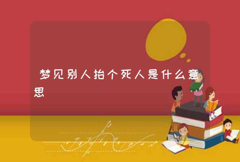 梦见别人抬个死人是什么意思