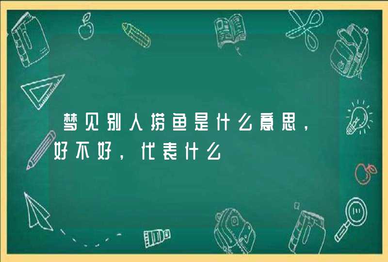 梦见别人捞鱼是什么意思,好不好,代表什么