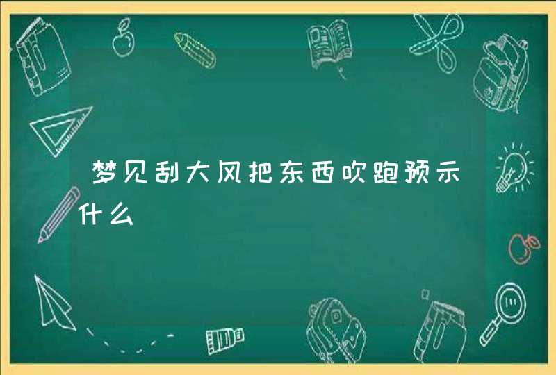 梦见刮大风把东西吹跑预示什么