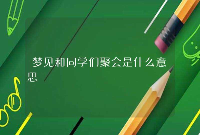 梦见和同学们聚会是什么意思