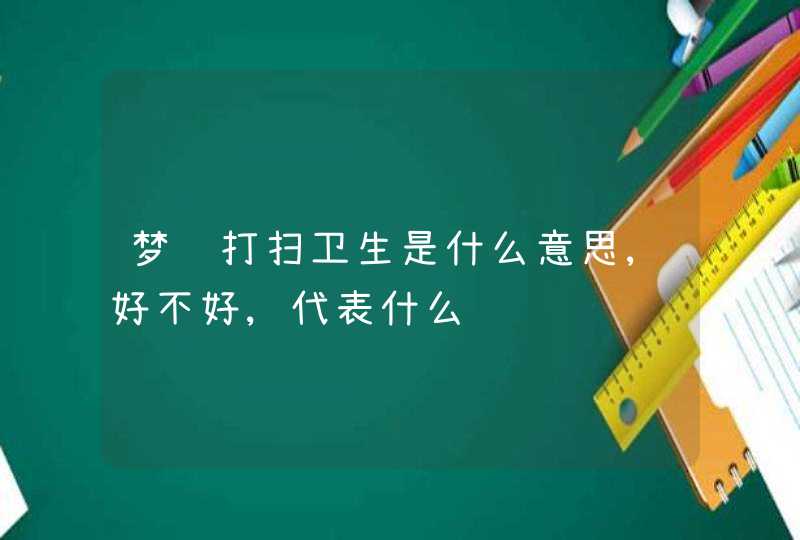 梦见打扫卫生是什么意思,好不好,代表什么