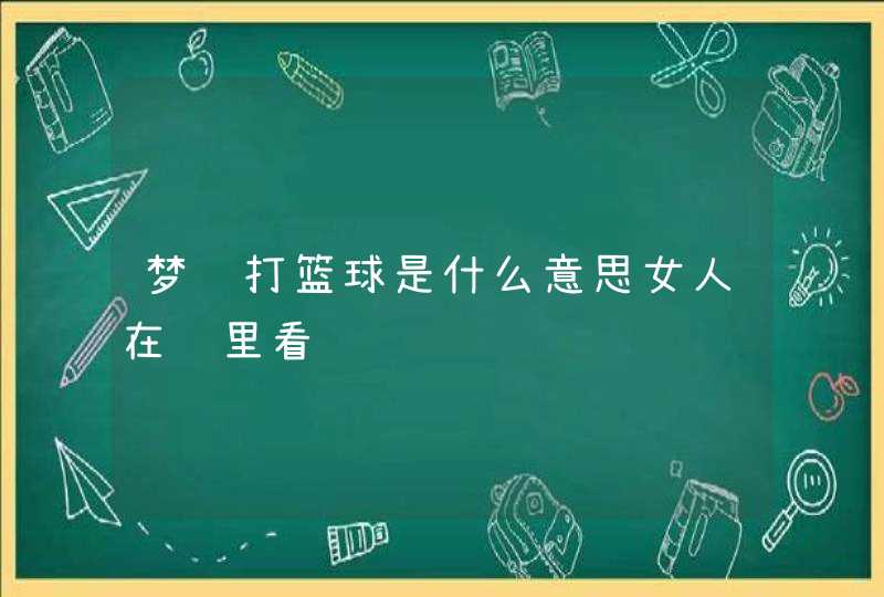 梦见打篮球是什么意思女人在车里看