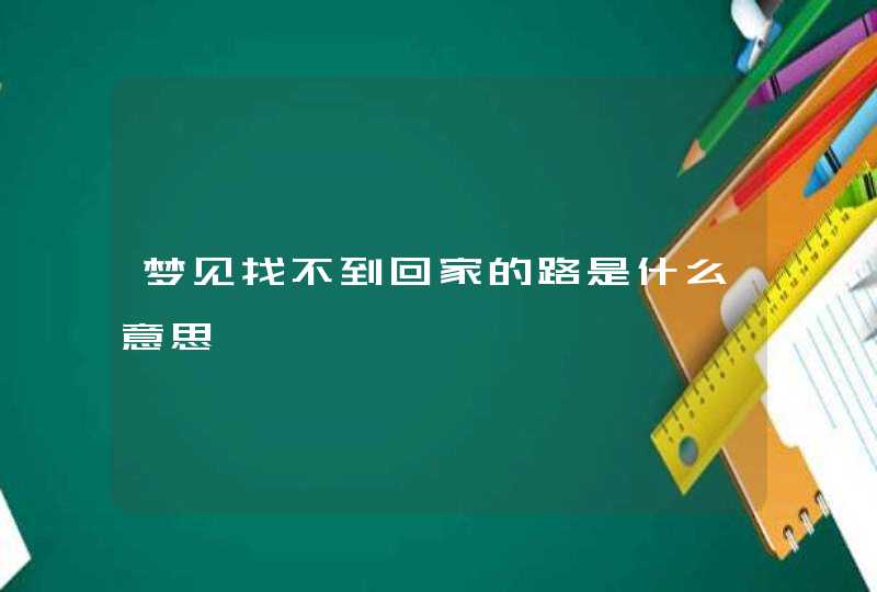 梦见找不到回家的路是什么意思