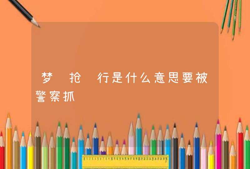 梦见抢银行是什么意思要被警察抓