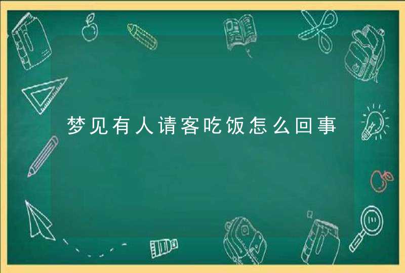 梦见有人请客吃饭怎么回事