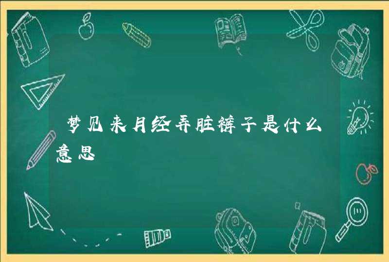 梦见来月经弄脏裤子是什么意思