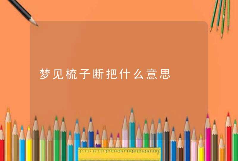 梦见梳子断把什么意思