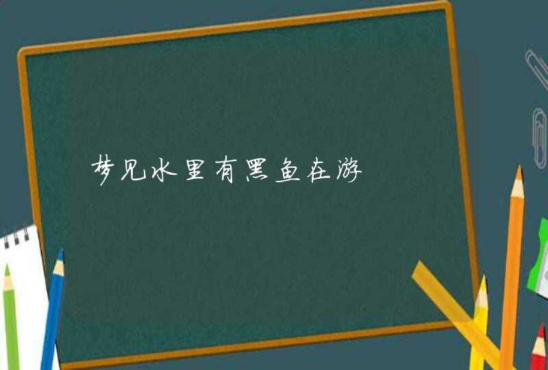 梦见水里有黑鱼在游