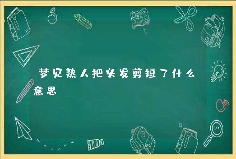 梦见熟人把头发剪短了什么意思