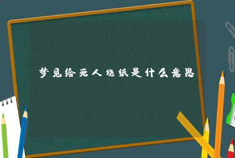 梦见给死人烧纸是什么意思