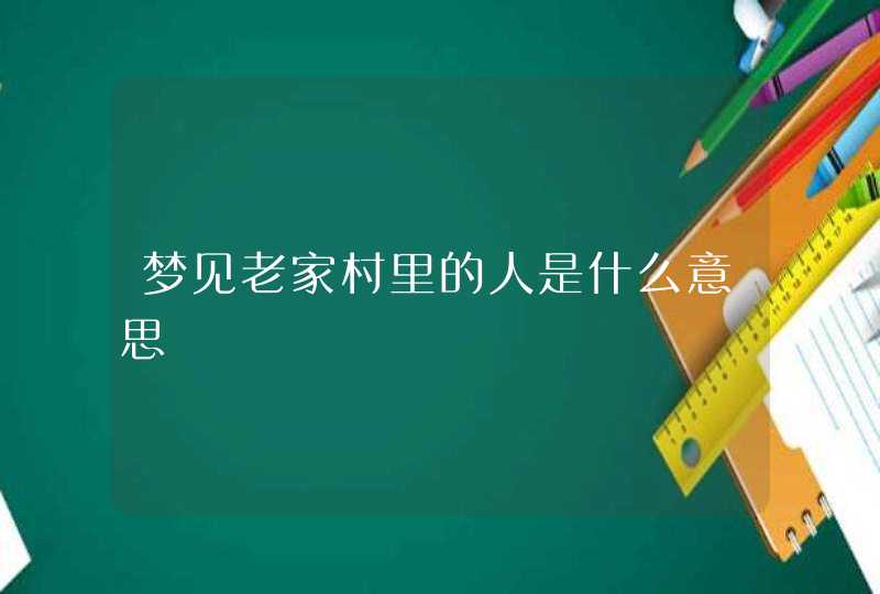 梦见老家村里的人是什么意思