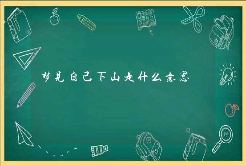 梦见自己下山是什么意思