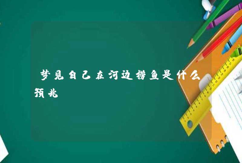 梦见自己在河边捞鱼是什么预兆