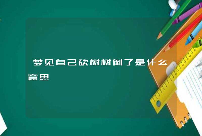 梦见自己砍树树倒了是什么意思