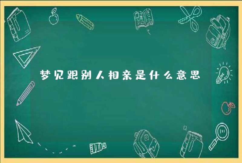 梦见跟别人相亲是什么意思