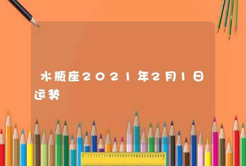 水瓶座2021年2月1日运势