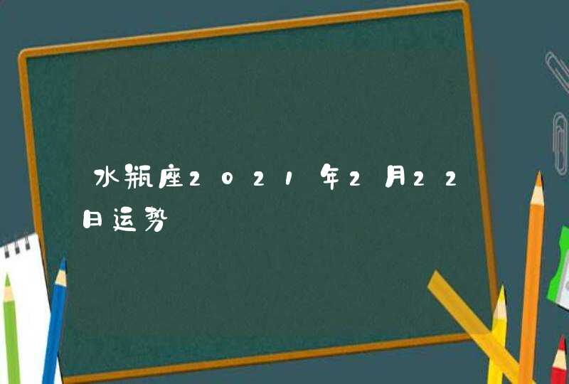 水瓶座2021年2月22日运势