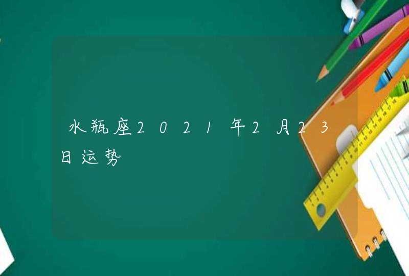 水瓶座2021年2月23日运势