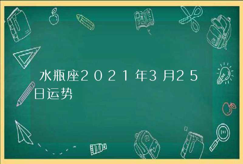 水瓶座2021年3月25日运势